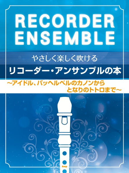 やさしく楽しく吹けるリコーダー・アンサンブルの本 ~アイドル、パッヘルベルのカノンからとなりのトトロまで~