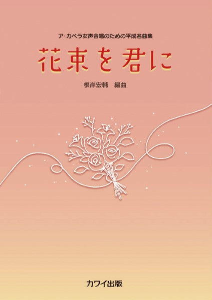 根岸宏輔:ア・カペラ女声合唱のための平成名曲集 花束を君に