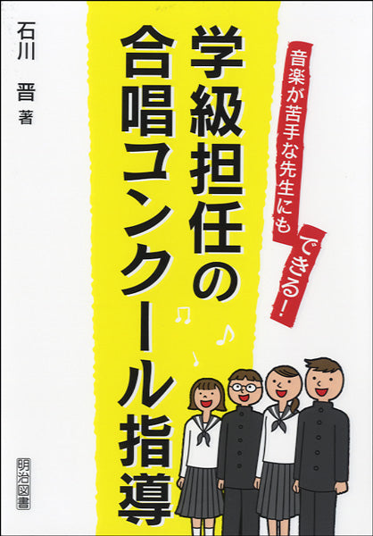 音楽が苦手な先生にもできる!学級担任の合唱コンクール指導 石川晋