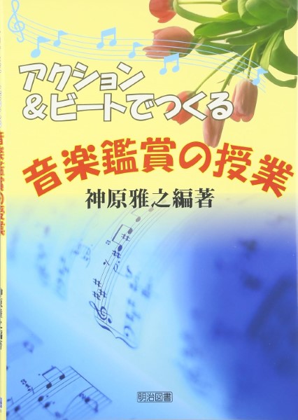 アクション&ビートでつくる音楽鑑賞の授業 神原雅之/著