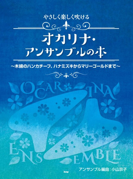 やさしく楽しく吹けるオカリナ・アンサンブルの本 ~木綿のハンカチーフ、ハナミズキからマリーゴールドまで~ アンサンブル編曲:小山京子