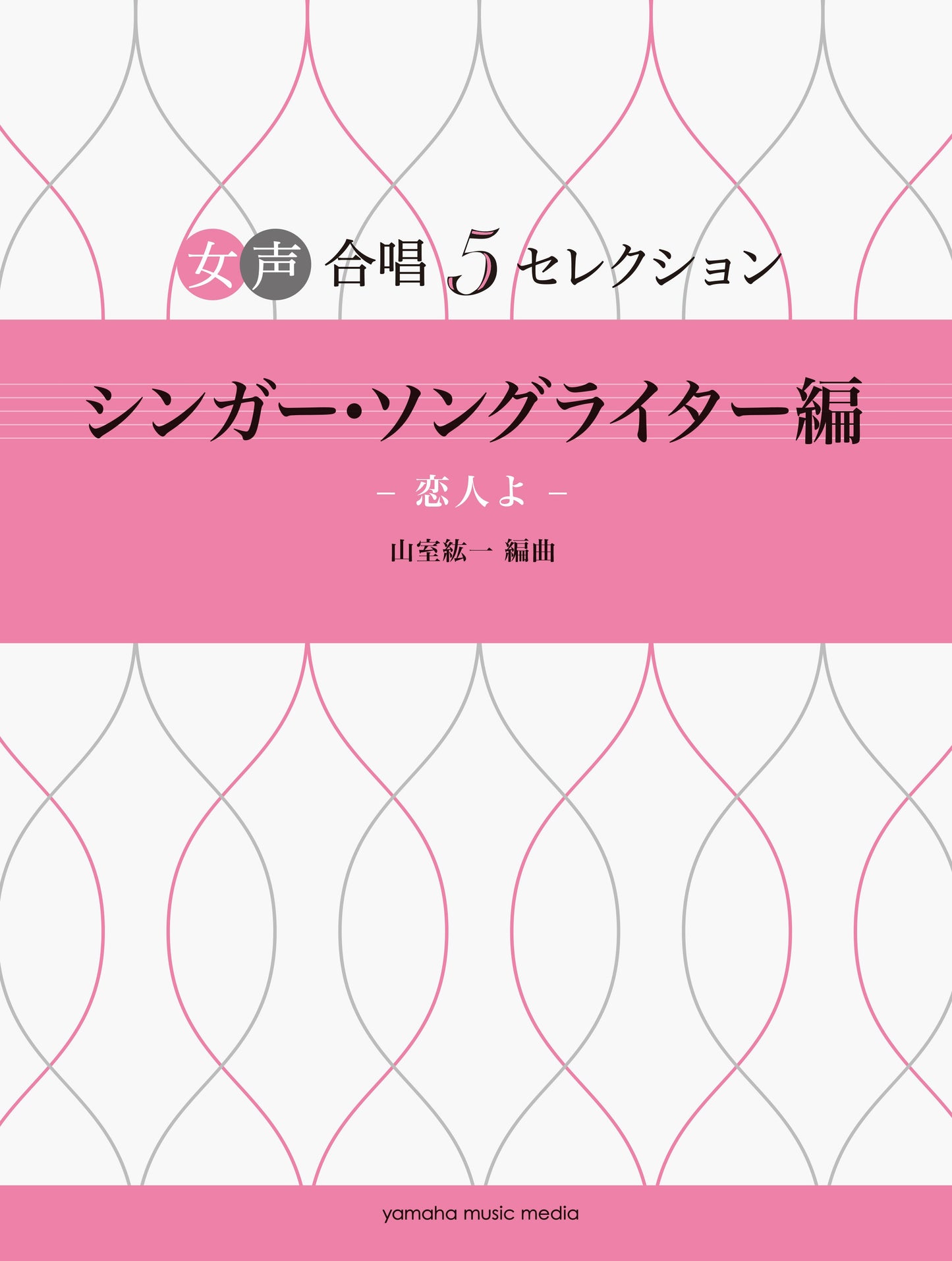 女声合唱 女声合唱 5セレクション 女性シンガー・ソングライター編~恋人よ 編曲:山室紘一