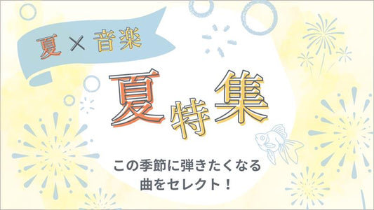 夏の音楽特集　この季節に弾きたくなる曲をセレクト！