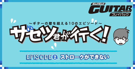 〜ギターの壁を超える10のエピソード〜 ザセツ君が行く！ EPISODE2 ストロークができない【Go!Go! GUITAR プレイバック】