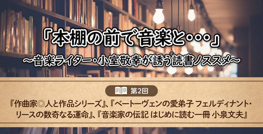 「本棚の前で音楽と……」～音楽ライター・小室敬幸が誘う読書ノススメ～　【第2回：音楽家の伝記 】