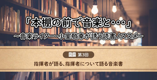 「本棚の前で音楽と……」～音楽ライター・小室敬幸が誘う読書ノススメ～　【第3回：指揮者が語る、指揮者について語る音楽書】