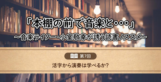 「本棚の前で音楽と……」～音楽ライター・小室敬幸が誘う読書ノススメ～　【第7回：活字から演奏は学べるか？】