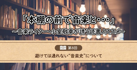 「本棚の前で音楽と……」～音楽ライター・小室敬幸が誘う読書ノススメ～　【第8回：避けては通れない“音楽史”について】
