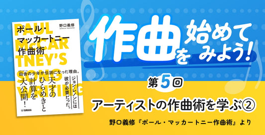 作曲をはじめてみよう！ 第5回 ～アーティストの作曲術を学ぶ②～