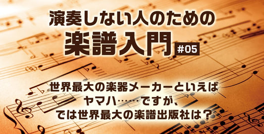 世界最大の楽器メーカーといえばヤマハ……ですが、では世界最大の楽譜出版社は？【演奏しない人のための楽譜入門＃05】