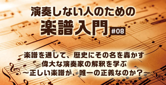 楽譜を通して、歴史にその名を轟かす偉大な演奏家の解釈を学ぶ ～正しい楽譜が、唯一の正義なのか？～【演奏しない人のための楽譜入門＃08】