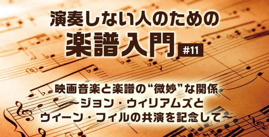 映画音楽と楽譜の“微妙”な関係～ジョン・ウィリアムズとウィーン・フィルの共演を記念して～【演奏しない人のための楽譜入門＃11】