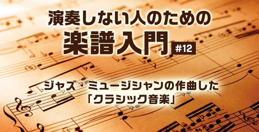 ジャズ・ミュージシャンの作曲した「クラシック音楽」【演奏しない人のための楽譜入門＃12】