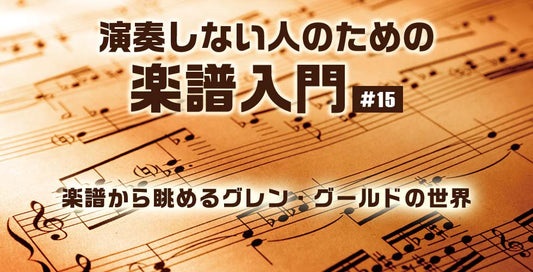 楽譜から眺めるグレン・グールドの世界【演奏しない人のための楽譜入門＃15】