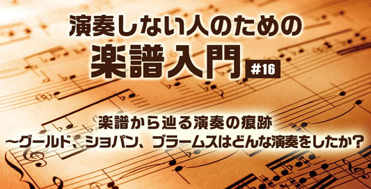 楽譜から辿る演奏の痕跡　～グールド、ショパン、ブラームスはどんな演奏をしたか？【演奏しない人のための楽譜入門＃16】