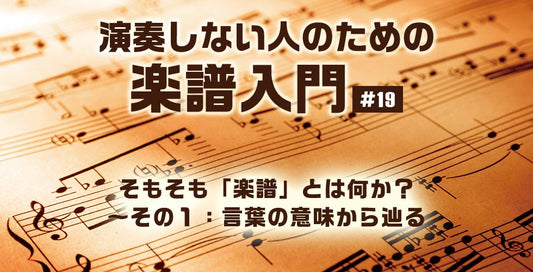 そもそも「楽譜」とは何か？ ～その１：言葉の意味から辿る【演奏しない人のための楽譜入門＃19】