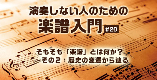 そもそも「楽譜」とは何か？ ～その２：歴史の変遷から辿る【演奏しない人のための楽譜入門＃20】