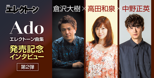 『Ado』エレクトーン楽譜集 発刊記念インタビュー第二弾 倉沢×高田×中野