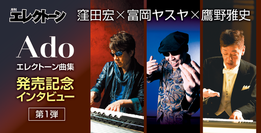 『Ado』エレクトーン楽譜集 発売記念インタビュー第一弾 窪田×富岡×鷹野