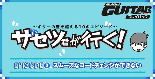 〜ギターの壁を超える10のエピソード〜 ザセツ君が行く！ EPISODE3 スムーズなコードチェンジができない【Go!Go! GUITAR プレイバック】