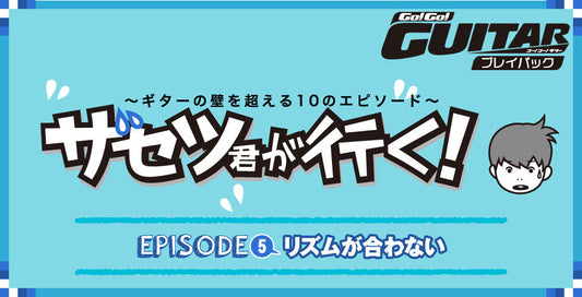 〜ギターの壁を超える10のエピソード〜 ザセツ君が行く！ EPISODE5 リズムが合わない【Go!Go! GUITAR プレイバック】