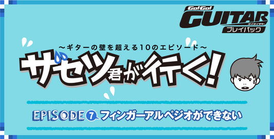 〜ギターの壁を超える10のエピソード〜 ザセツ君が行く！ EPISODE 7 フィンガーアルペジオができない【Go!Go! GUITAR プレイバック】