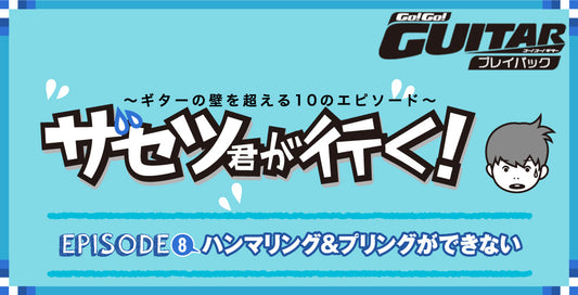 〜ギターの壁を超える10のエピソード〜 ザセツ君が行く！ EPISODE 8　ハンマリング＆プリングができない【Go!Go! GUITAR プレイバック】