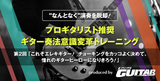 “なんとなく”演奏を脱却！プロギタリスト推奨　ギター奏法意識変革トレーニング　第2回「これぞエレキギター！チョーキングをカッコよく決めて、憧れのギターヒーローになりきろう！」【produced by Go! Go! GUITAR】