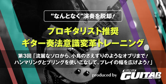 “なんとなく”演奏を脱却！プロギタリスト推奨　ギター奏法意識変革トレーニング　第3回「流麗なソロから、小鳥のさえずりのようなオブリまで！ハンマリングとプリングを使いこなして、プレイの幅を広げよう！」【produced by Go! Go! GUITAR】