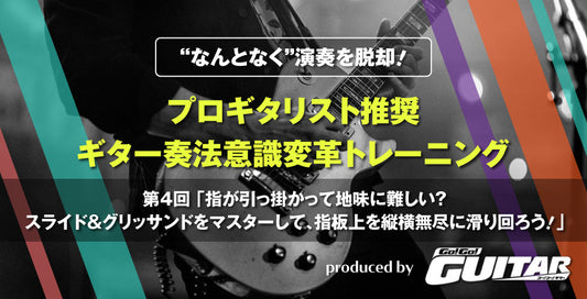 “なんとなく”演奏を脱却！プロギタリスト推奨　ギター奏法意識変革トレーニング　第4回「指が引っ掛かって地味に難しい？ スライド & グリッサンドをマスターして、指板上を縦横無尽に滑り回ろう！」【produced by Go! Go! GUITAR】