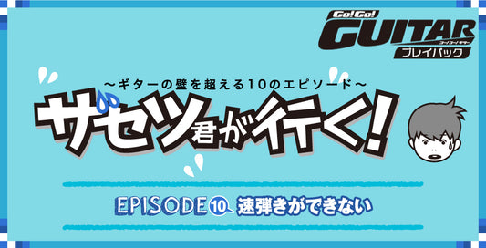 〜ギターの壁を超える10のエピソード〜 ザセツ君が行く！ EPISODE10　速弾きができない【Go!Go! GUITAR プレイバック】