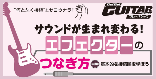 サウンドが生まれ変わる！エフェクターのつなぎ方　前編：基本的な接続順を学ぼう【Go!Go! GUITAR プレイバック】