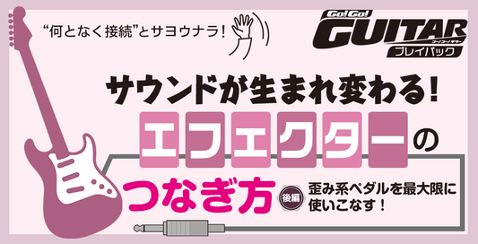 サウンドが生まれ変わる！エフェクターのつなぎ方　後編：歪み系ペダルを最大限に使いこなす！【Go!Go! GUITAR プレイバック】