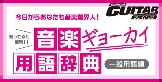 今日からあなたも音楽業界人！知ってると便利！音楽ギョーカイ用語辞典「一般用語編」【Go!Go! GUITAR プレイバック】