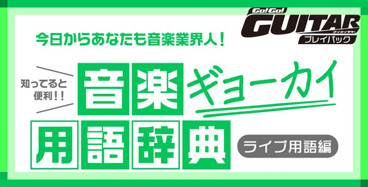 今日からあなたも音楽業界人！知ってると便利！音楽ギョーカイ用語辞典「ライブ用語編」【Go!Go! GUITAR プレイバック】