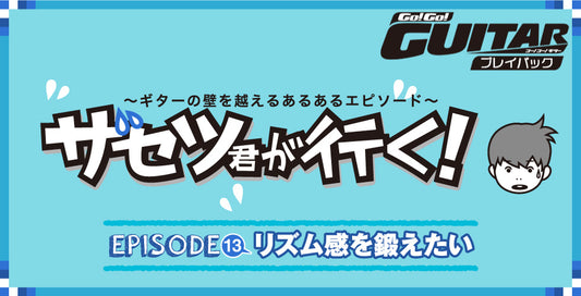 〜ギターの壁を超えるあるあるエピソード〜ザセツ君が行く！ EPISODE13　リズム感を鍛えたい【Go!Go! GUITAR プレイバック】