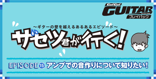 〜ギターの壁を超えるあるあるエピソード〜ザセツ君が行く！ EPISODE15　アンプでの音作りについて知りたい！【Go!Go! GUITAR プレイバック】