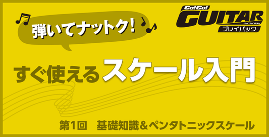 弾いてナットク！すぐ使えるスケール入門　第1回　基礎知識＆ペンタトニックスケール【Go!Go! GUITAR プレイバック】