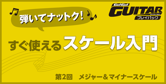 弾いてナットク！すぐ使えるスケール入門　第２回　メジャー＆マイナースケール【Go!Go! GUITAR プレイバック】