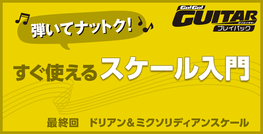 弾いてナットク！すぐ使えるスケール入門　最終回　ドリアン＆ミクソリディアンスケール【Go!Go! GUITAR プレイバック】