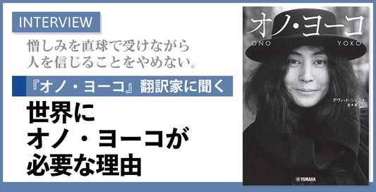 【インタビュー】憎しみを直球で受けながら人を信じることをやめない。『オノ・ヨーコ』翻訳家に聞く、世界にオノ・ヨーコが必要な理由