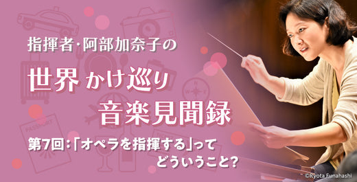 「オペラを指揮する」ってどういうこと？【指揮者・阿部加奈子の世界かけ巡り音楽見聞録】