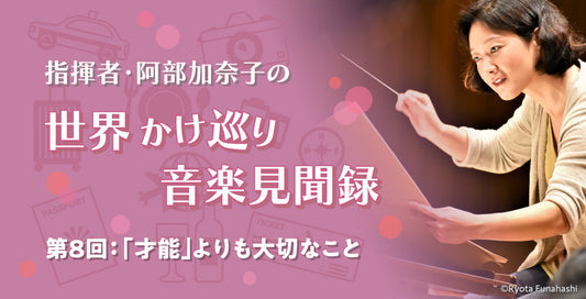 「才能」よりも大切なこと【指揮者・阿部加奈子の世界かけ巡り音楽見聞録】