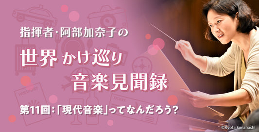 「現代音楽」ってなんだろう？【指揮者・阿部加奈子の世界かけ巡り音楽見聞録】