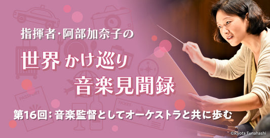 音楽監督としてオーケストラと共に歩む【指揮者・阿部加奈子の世界かけ巡り音楽見聞録】