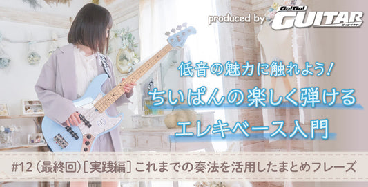 低音の魅力に触れよう！ちいぱんの楽しく弾けるエレキベース入門 　#12（最終回）[実践編]これまでの奏法を活用したまとめフレーズ 【produced by Go! Go! GUITAR】