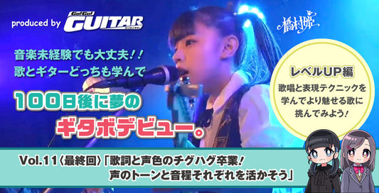 音楽未経験でも大丈夫!!　歌とギターどっちも学んで 100日後に夢のギタボデビュー。 ＜レベルUP編＞vol.11〈最終回〉「歌詞と声色のチグハグ卒業！声のトーンと音程それぞれを活かそう」【produced by Go! Go! GUITAR】　