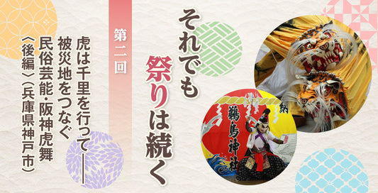 第二回：虎は千里を行って――被災地をつなぐ民俗芸能・阪神虎舞〈後編〉（兵庫県神戸市）【それでも祭りは続く】