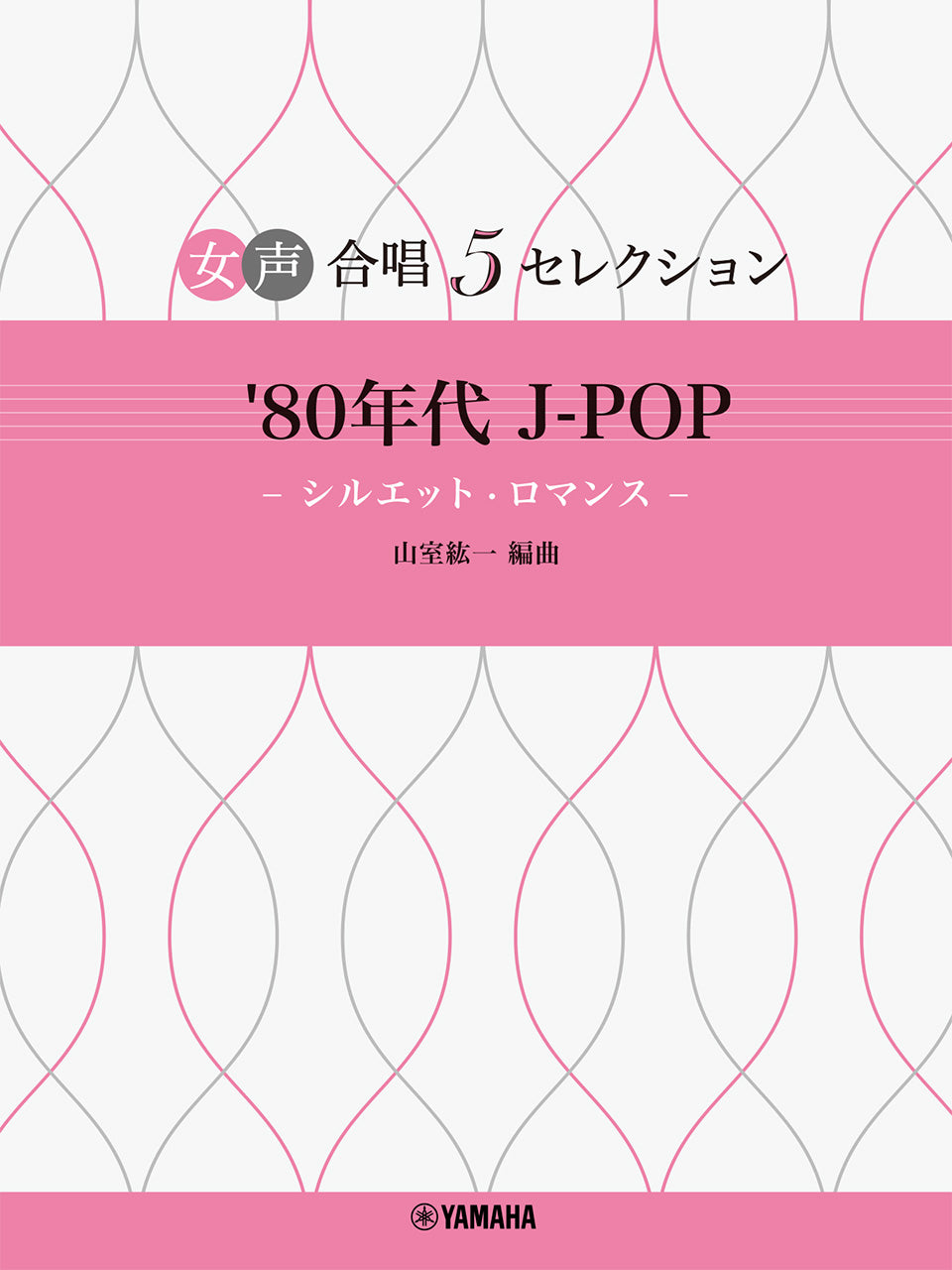 女声合唱 女声合唱 5セレクション '80年代 J-POP―シルエット・ロマンス― 編曲:山室紘一