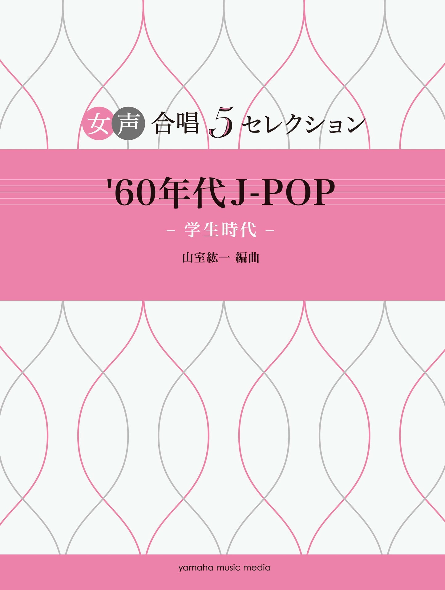 女声合唱 女声合唱 5セレクション '60s J-POP～学生時代 編曲:山室紘一